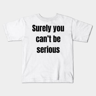 Surely you can’t be serious Kids T-Shirt